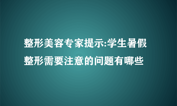 整形美容专家提示:学生暑假整形需要注意的问题有哪些