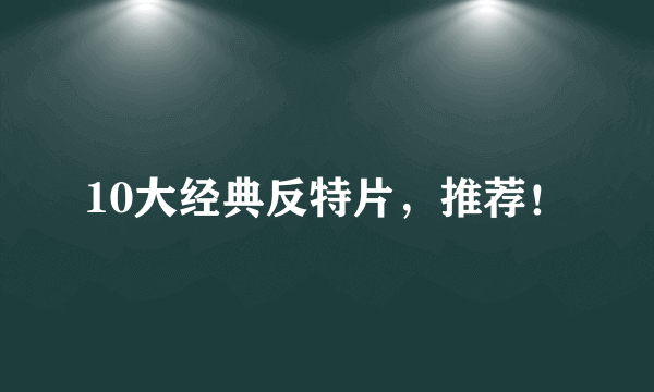 10大经典反特片，推荐！