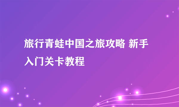 旅行青蛙中国之旅攻略 新手入门关卡教程