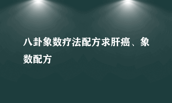 八卦象数疗法配方求肝癌、象数配方