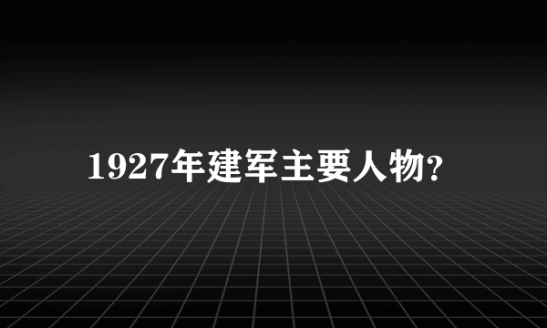 1927年建军主要人物？