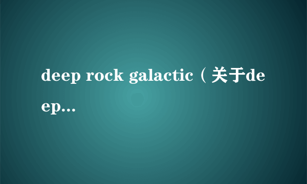 deep rock galactic（关于deep rock galactic的简介）