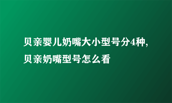 贝亲婴儿奶嘴大小型号分4种,贝亲奶嘴型号怎么看