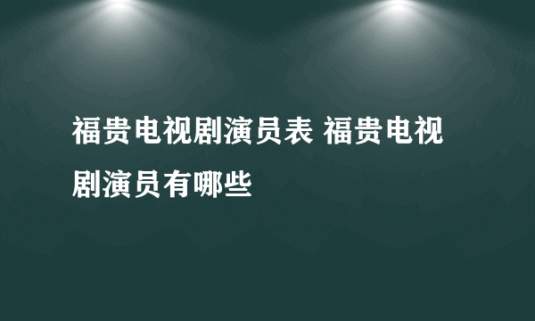 福贵电视剧演员表 福贵电视剧演员有哪些