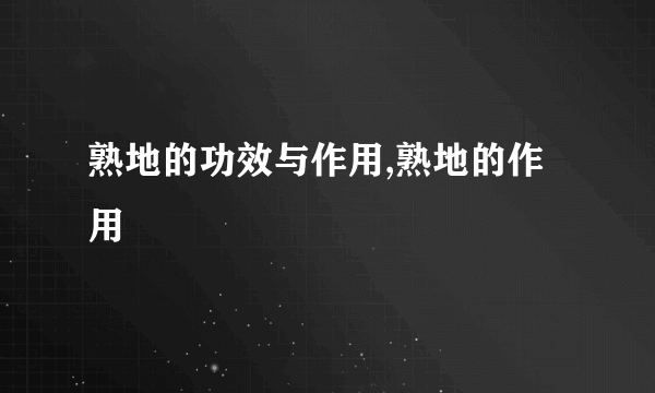 熟地的功效与作用,熟地的作用