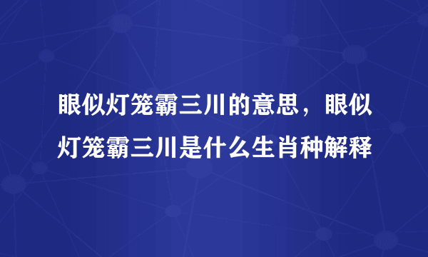 眼似灯笼霸三川的意思，眼似灯笼霸三川是什么生肖种解释