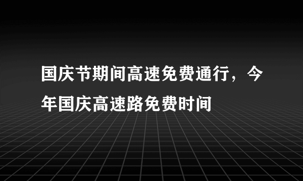 国庆节期间高速免费通行，今年国庆高速路免费时间