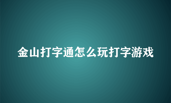 金山打字通怎么玩打字游戏