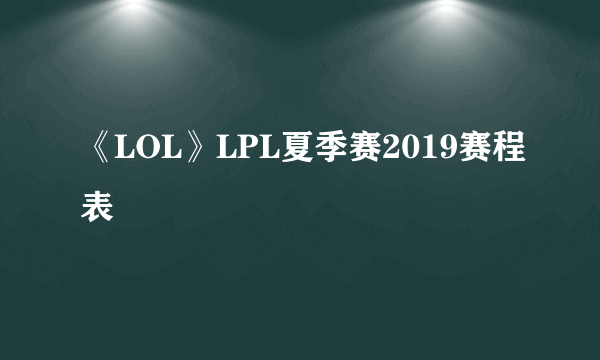 《LOL》LPL夏季赛2019赛程表