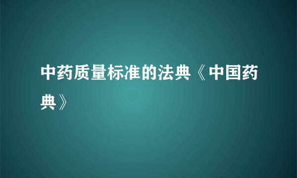 中药质量标准的法典《中国药典》