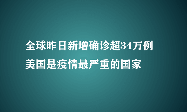 全球昨日新增确诊超34万例 美国是疫情最严重的国家