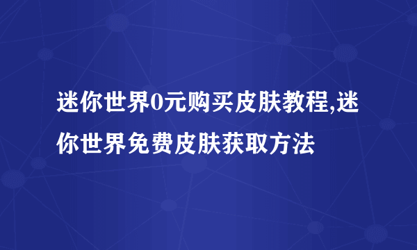 迷你世界0元购买皮肤教程,迷你世界免费皮肤获取方法