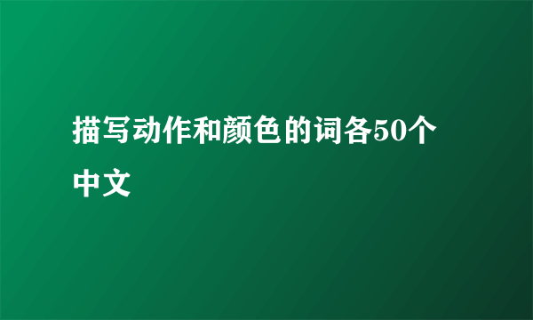 描写动作和颜色的词各50个  中文