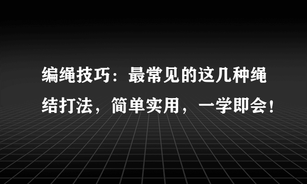 编绳技巧：最常见的这几种绳结打法，简单实用，一学即会！