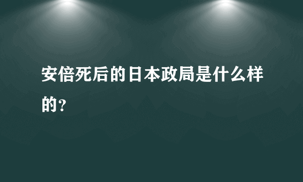 安倍死后的日本政局是什么样的？