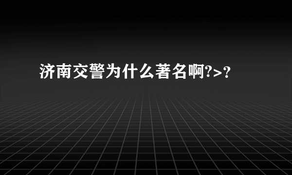 济南交警为什么著名啊?>？