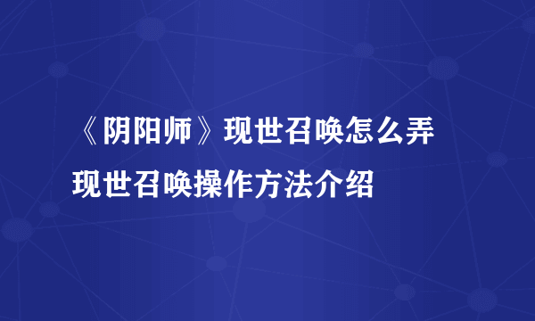 《阴阳师》现世召唤怎么弄 现世召唤操作方法介绍