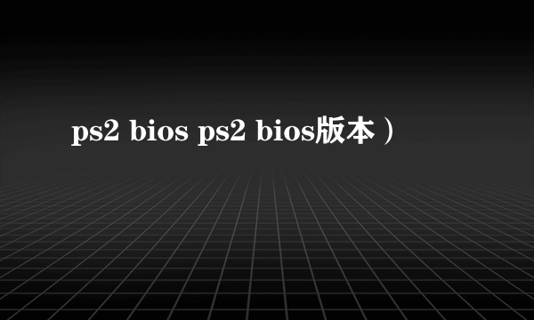 ps2 bios ps2 bios版本）