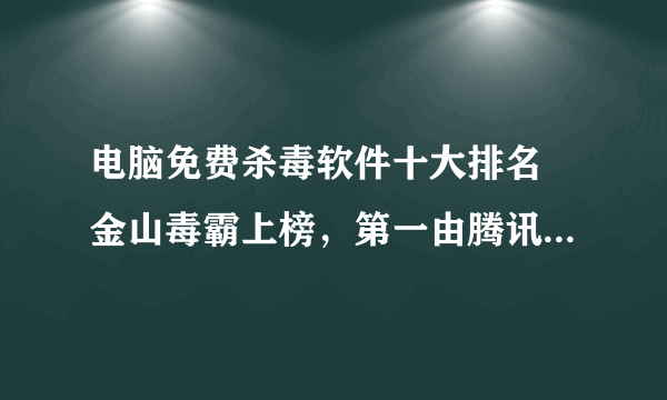 电脑免费杀毒软件十大排名 金山毒霸上榜，第一由腾讯公司推出