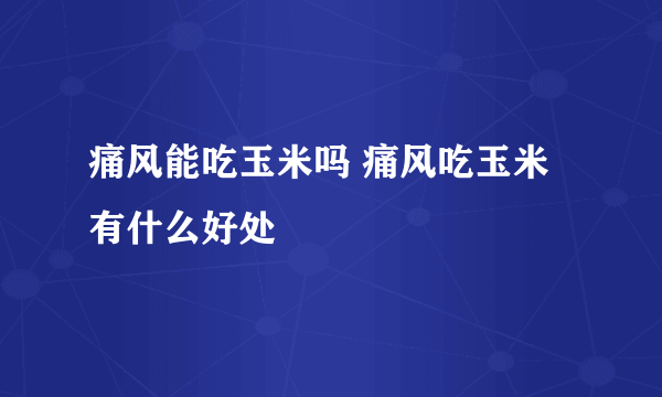 痛风能吃玉米吗 痛风吃玉米有什么好处