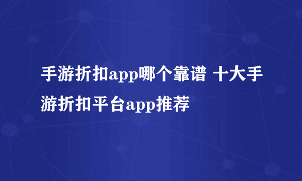 手游折扣app哪个靠谱 十大手游折扣平台app推荐