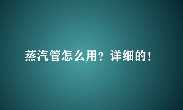 蒸汽管怎么用？详细的！