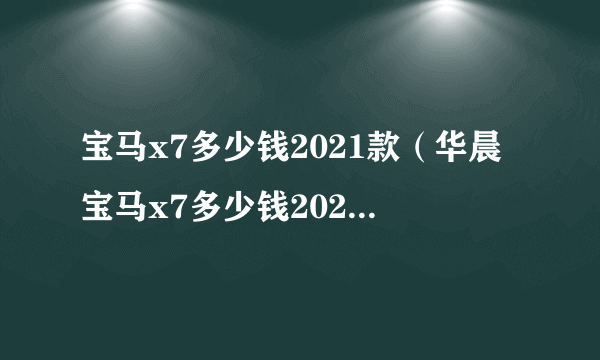 宝马x7多少钱2021款（华晨宝马x7多少钱2022款落地价）