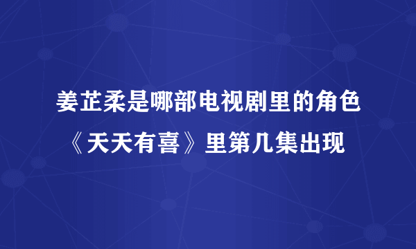 姜芷柔是哪部电视剧里的角色 《天天有喜》里第几集出现