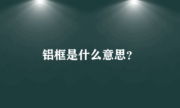 铝框是什么意思？