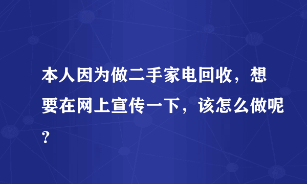 本人因为做二手家电回收，想要在网上宣传一下，该怎么做呢？