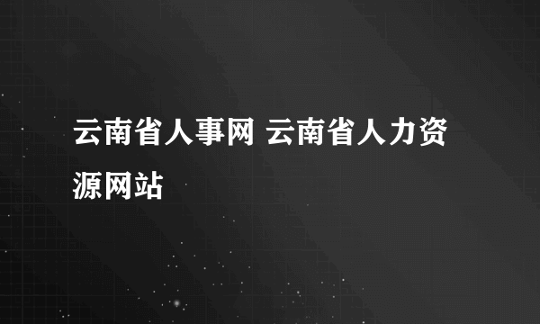 云南省人事网 云南省人力资源网站