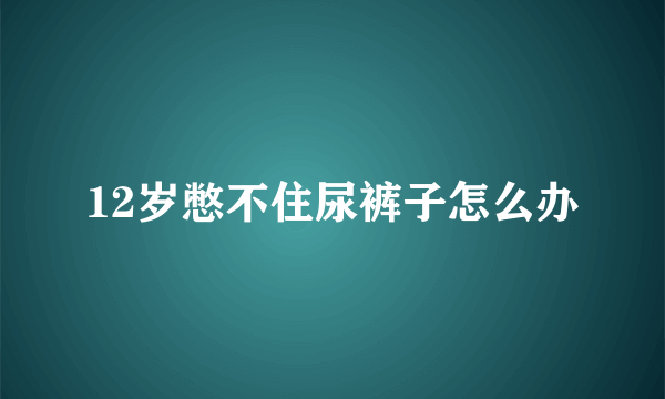 12岁憋不住尿裤子怎么办