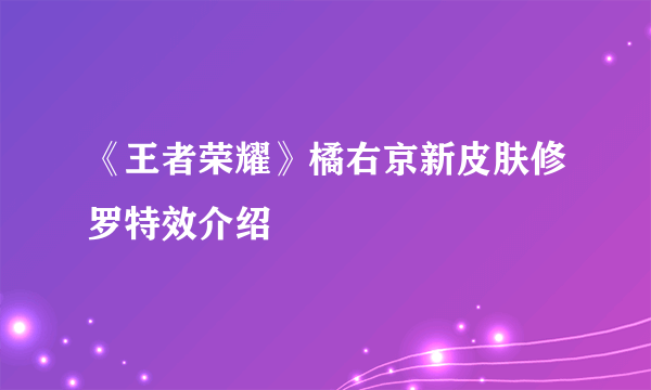 《王者荣耀》橘右京新皮肤修罗特效介绍