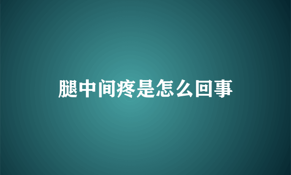 腿中间疼是怎么回事