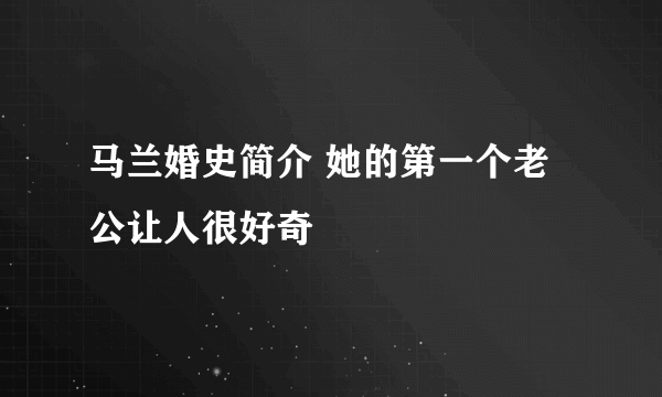 马兰婚史简介 她的第一个老公让人很好奇