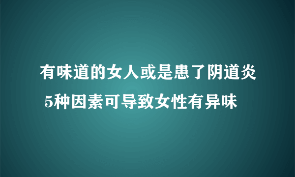 有味道的女人或是患了阴道炎 5种因素可导致女性有异味