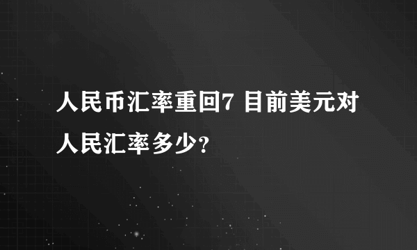 人民币汇率重回7 目前美元对人民汇率多少？