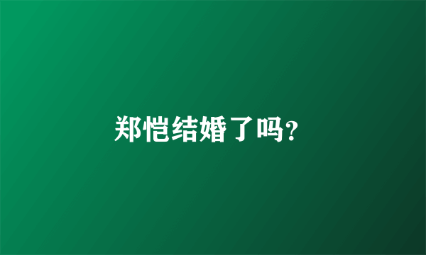 郑恺结婚了吗？