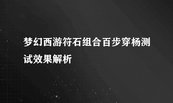 梦幻西游符石组合百步穿杨测试效果解析