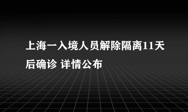 上海一入境人员解除隔离11天后确诊 详情公布