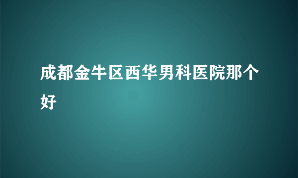 成都金牛区西华男科医院那个好