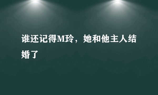 谁还记得M玲，她和他主人结婚了