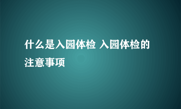 什么是入园体检 入园体检的注意事项