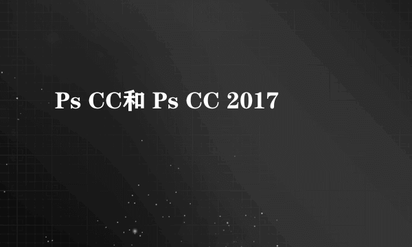 Ps CC和 Ps CC 2017