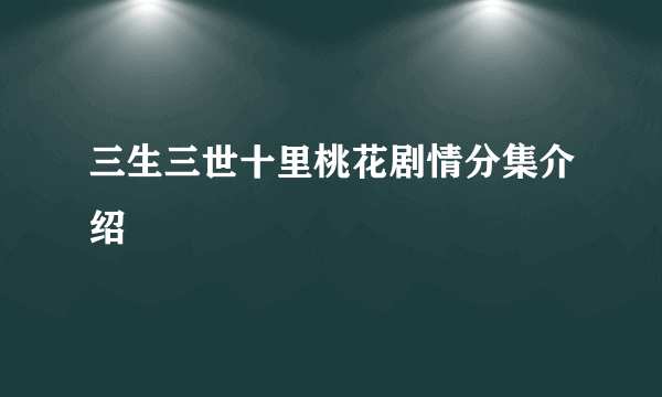 三生三世十里桃花剧情分集介绍