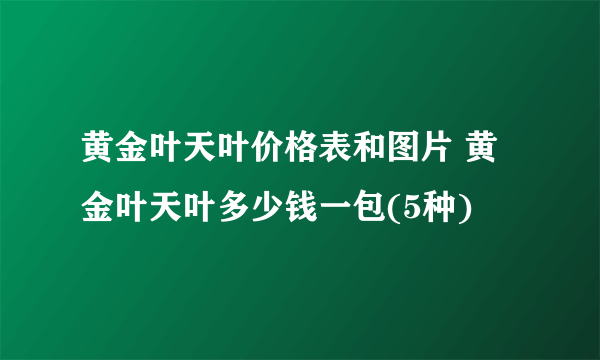 黄金叶天叶价格表和图片 黄金叶天叶多少钱一包(5种)