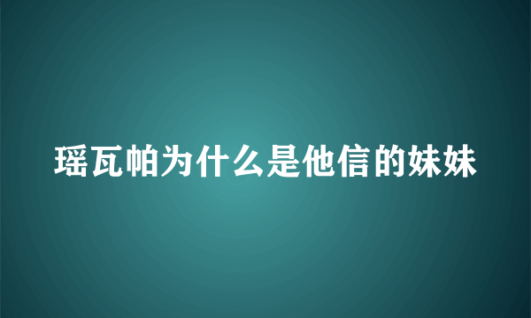 瑶瓦帕为什么是他信的妹妹