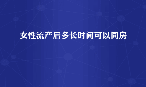 女性流产后多长时间可以同房