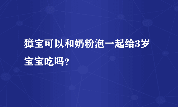 獐宝可以和奶粉泡一起给3岁宝宝吃吗？