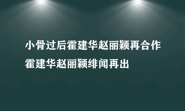 小骨过后霍建华赵丽颖再合作霍建华赵丽颖绯闻再出